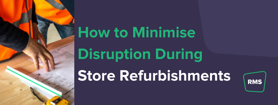 How to Minimise Disruption During Store Refurbishments